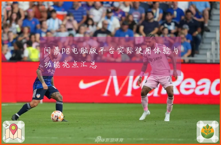 问鼎pg电脑版平台实际使用体验与功能亮点汇总