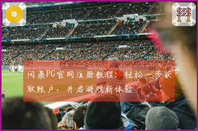 问鼎PG官网注册教程：轻松一步获取账户，开启游戏新体验