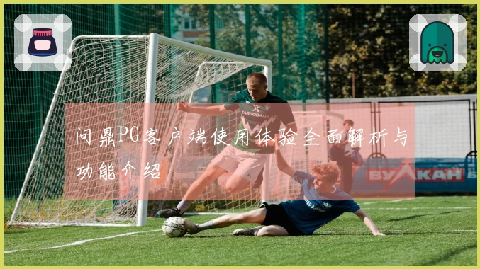 问鼎PG客户端使用体验全面解析与功能介绍