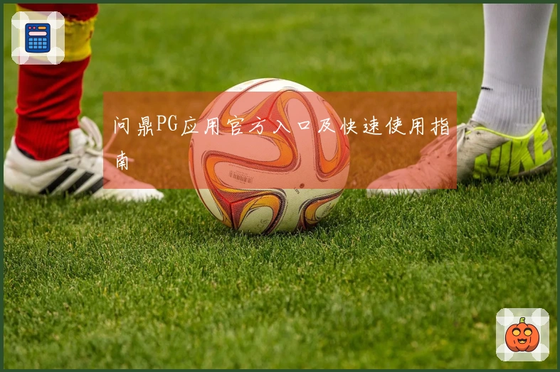 问鼎PG应用官方入口及快速使用指南