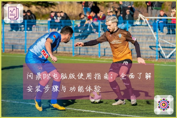 问鼎pg电脑版使用指南：全面了解安装步骤与功能体验