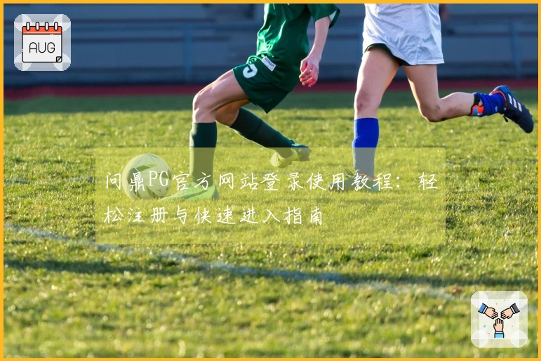 问鼎PG官方网站登录使用教程:轻松注册与快速进入指南