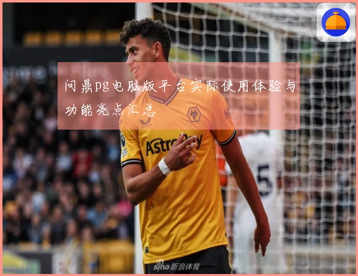 问鼎pg电脑版平台实际使用体验与功能亮点汇总