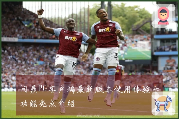 问鼎PG客户端最新版本使用体验和功能亮点介绍