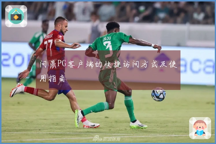 问鼎PG客户端的快捷访问方式及使用指南