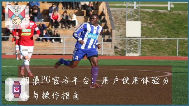 问鼎PG官方平台：用户使用体验分享与操作指南