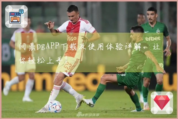 问鼎pgAPP下载及使用体验详解，让你轻松上手！