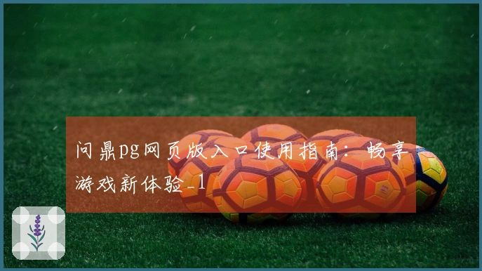 问鼎pg网页版入口使用指南：畅享游戏新体验_1