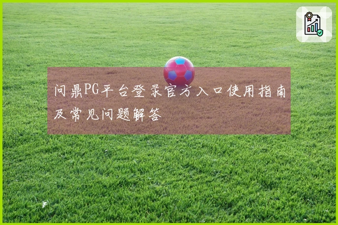 问鼎PG平台登录官方入口使用指南及常见问题解答