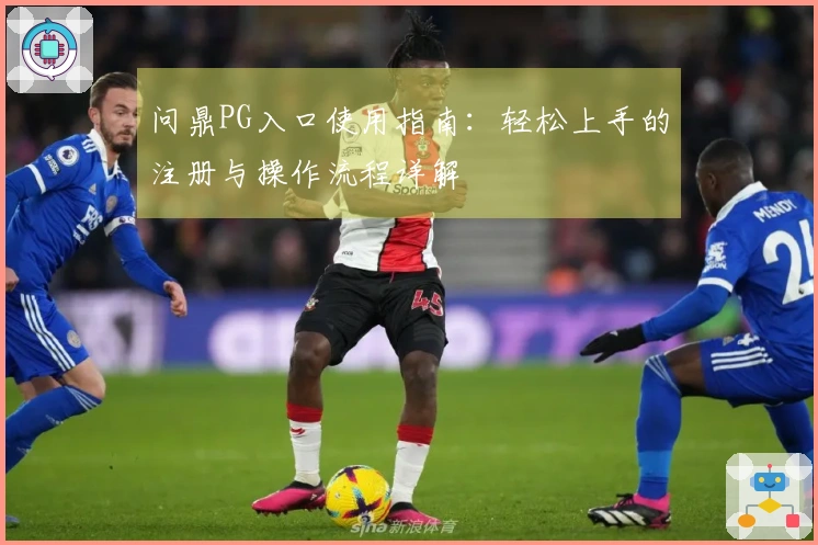 问鼎PG入口使用指南：轻松上手的注册与操作流程详解