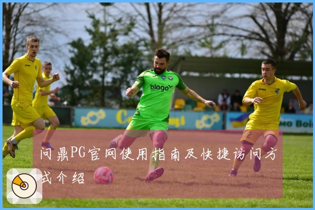 问鼎PG官网使用指南及快捷访问方式介绍