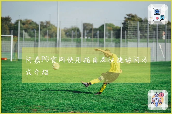 问鼎PG官网使用指南及快捷访问方式介绍